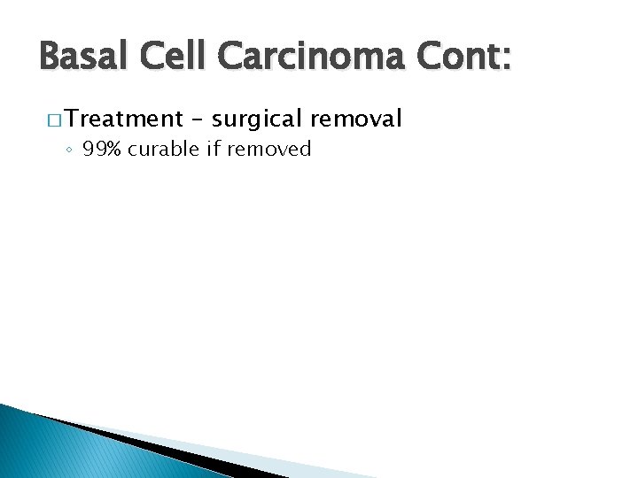 Basal Cell Carcinoma Cont: � Treatment – surgical removal ◦ 99% curable if removed