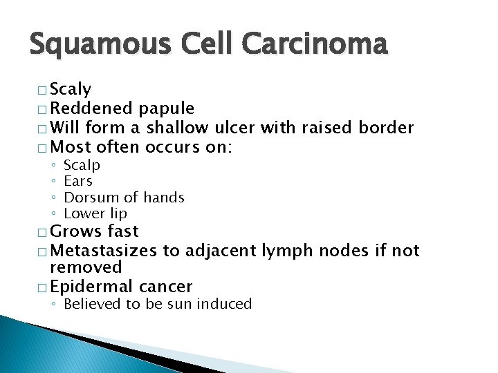 Squamous Cell Carcinoma � Scaly � Reddened papule � Will form a shallow ulcer