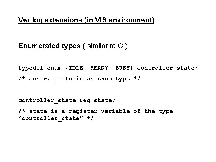 Verilog extensions (in VIS environment) Enumerated types ( similar to C ) typedef enum