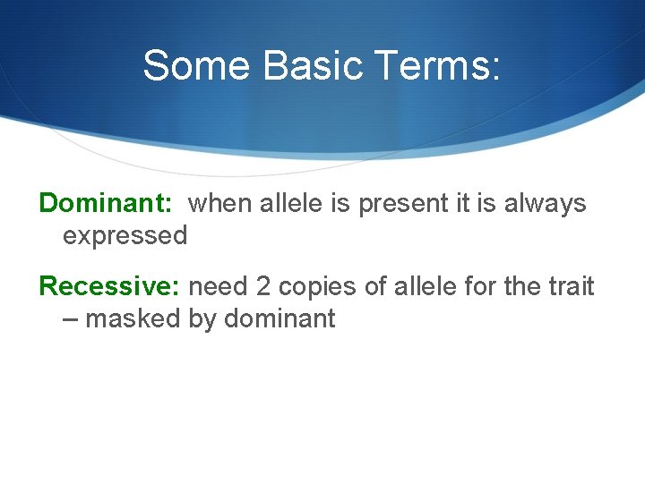 Some Basic Terms: Dominant: when allele is present it is always expressed Recessive: need