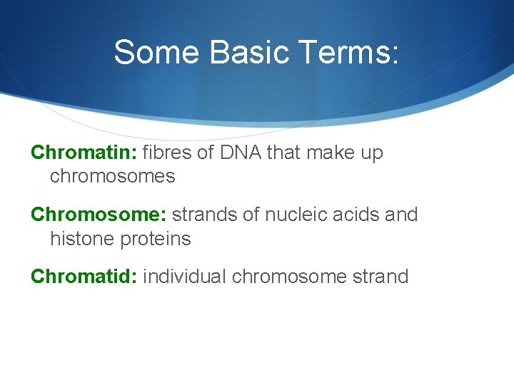 Some Basic Terms: Chromatin: fibres of DNA that make up chromosomes Chromosome: strands of