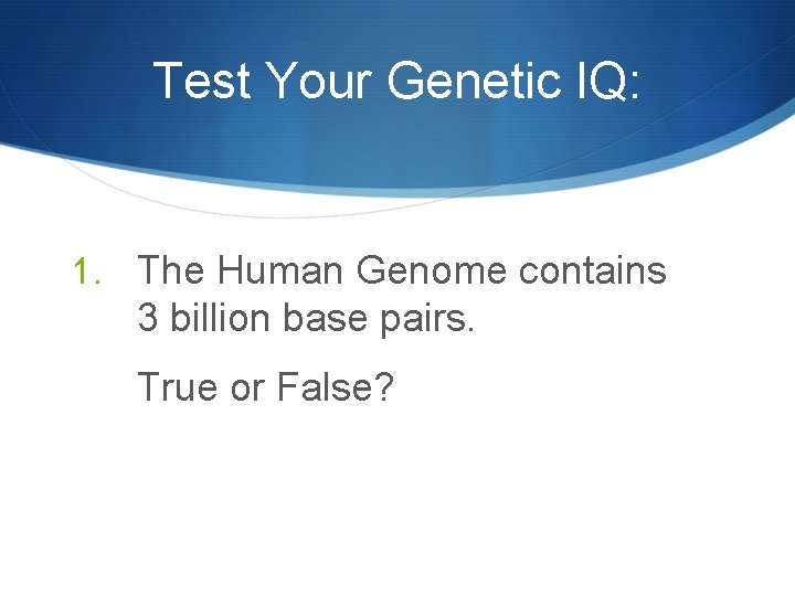 Test Your Genetic IQ: 1. The Human Genome contains 3 billion base pairs. True