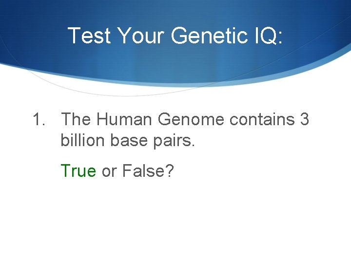 Test Your Genetic IQ: 1. The Human Genome contains 3 billion base pairs. True