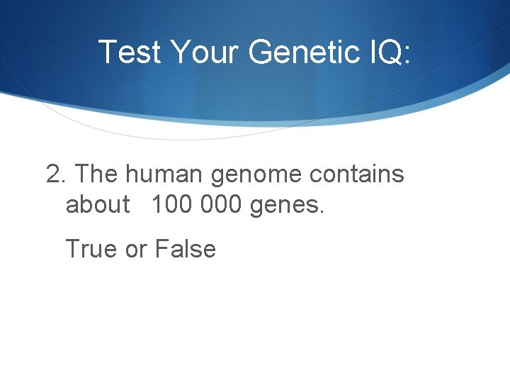 Test Your Genetic IQ: 2. The human genome contains about 100 000 genes. True