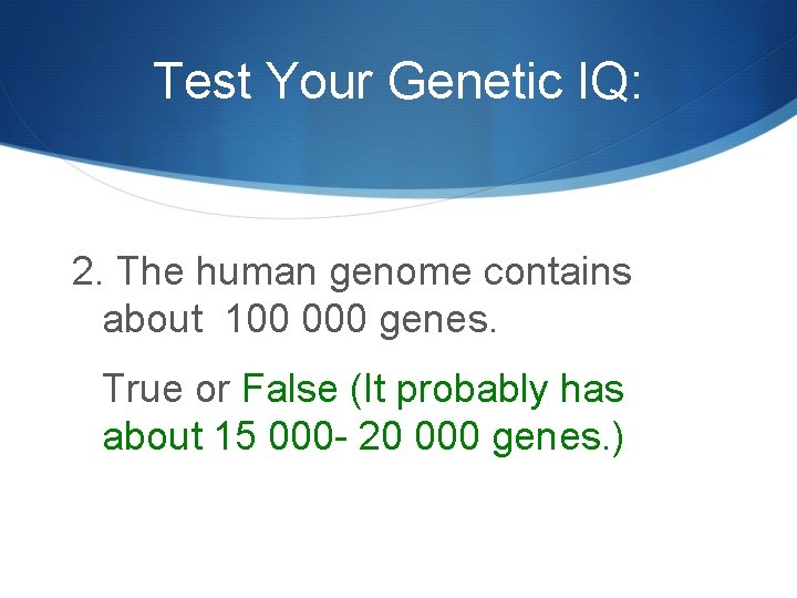 Test Your Genetic IQ: 2. The human genome contains about 100 000 genes. True