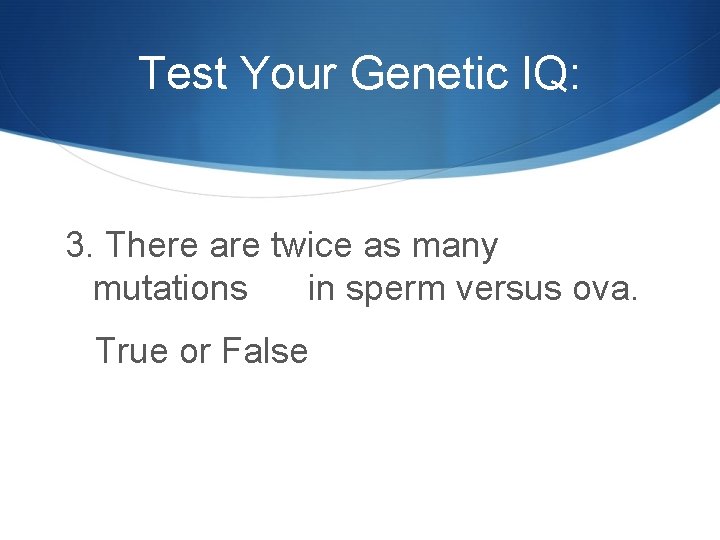 Test Your Genetic IQ: 3. There are twice as many mutations in sperm versus