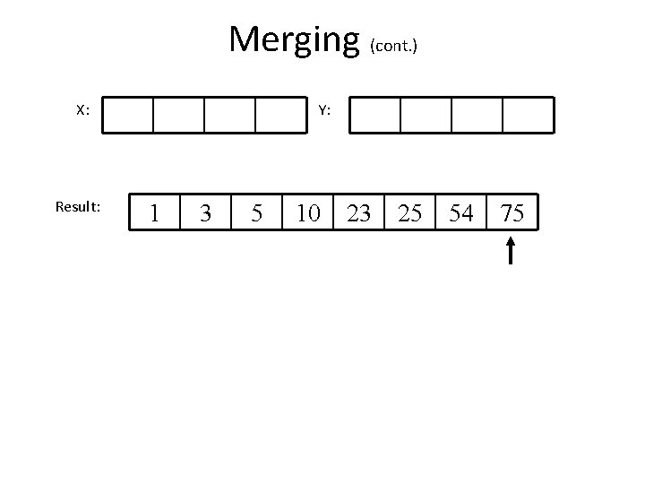 Merging (cont. ) X: Result: Y: 1 3 5 10 23 25 54 75