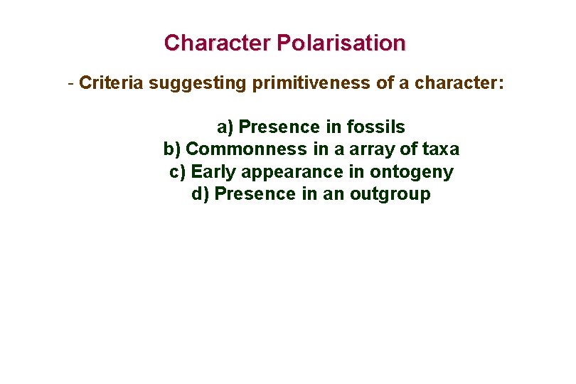 Character Polarisation - Criteria suggesting primitiveness of a character: a) Presence in fossils b)