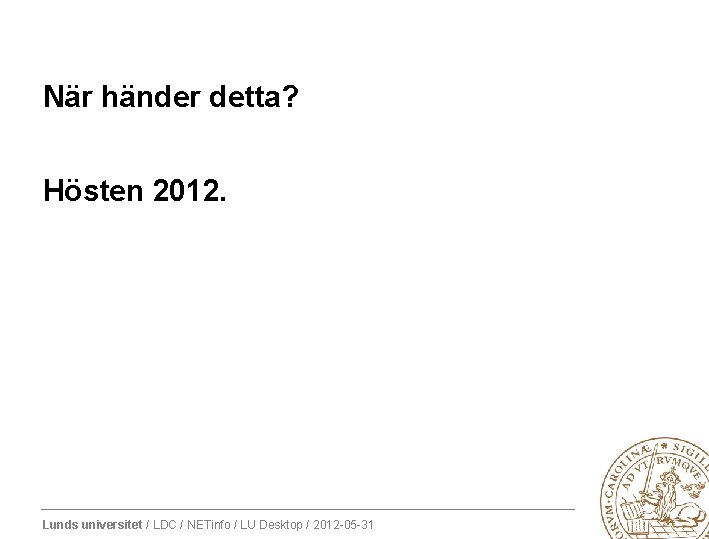 När händer detta? Hösten 2012. Lunds universitet / LDC / NETinfo / LU Desktop