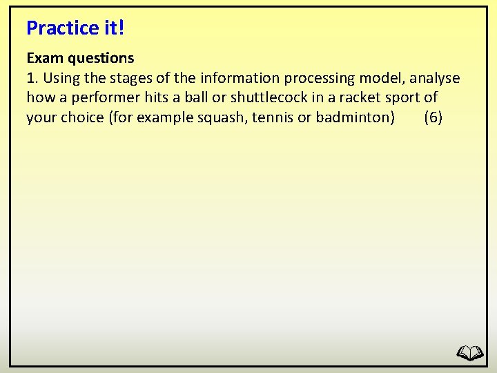 Practice it! Exam questions 1. Using the stages of the information processing model, analyse