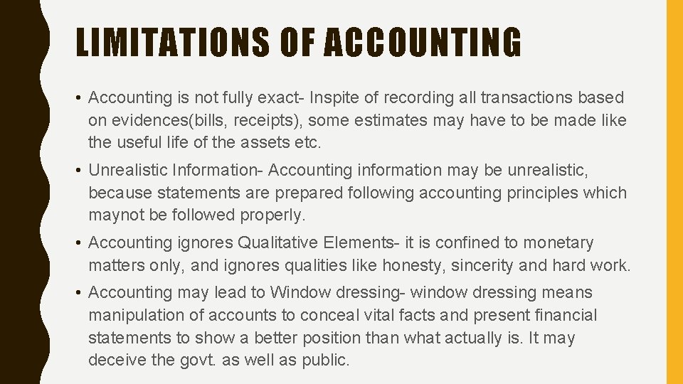 LIMITATIONS OF ACCOUNTING • Accounting is not fully exact- Inspite of recording all transactions