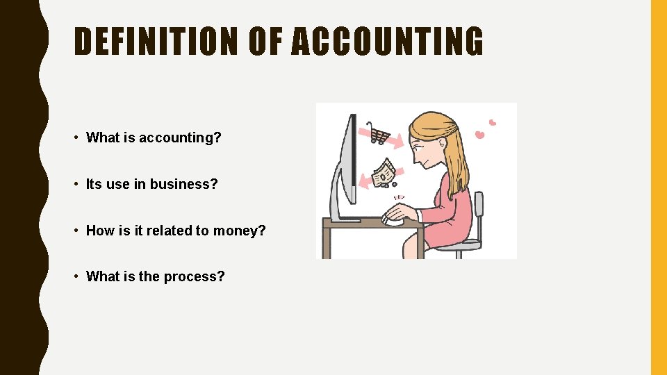 DEFINITION OF ACCOUNTING • What is accounting? • Its use in business? • How