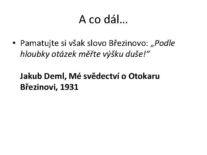 A co dál… • Pamatujte si však slovo Březinovo: „Podle hloubky otázek měřte výšku