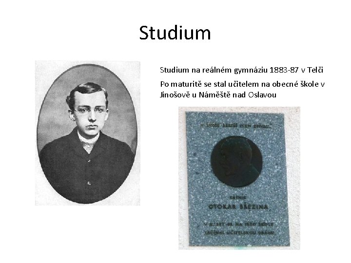 Studium na reálném gymnáziu 1883 -87 v Telči Po maturitě se stal učitelem na