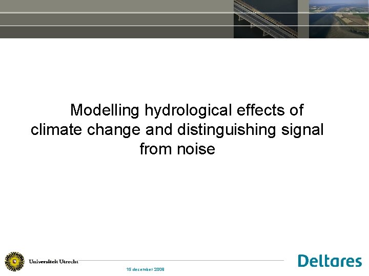 Modelling hydrological effects of climate change and distinguishing signal from noise 15 december 2009