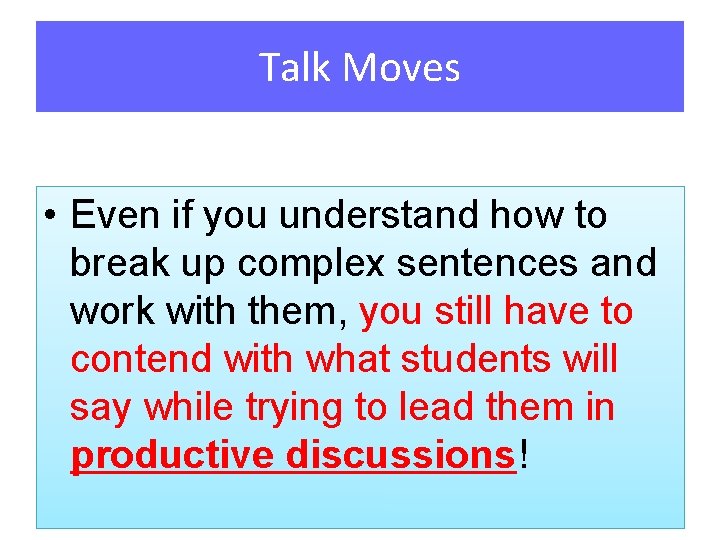 Talk Moves • Even if you understand how to break up complex sentences and