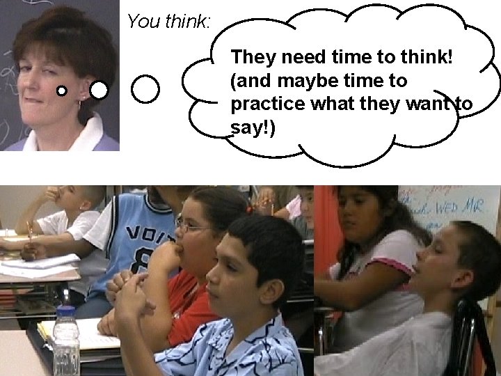 You think: They need time to think! (and maybe time to practice what they You think: They need time to think! (and maybe time to practice what they