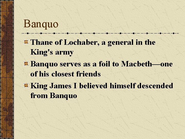 Banquo Thane of Lochaber, a general in the King's army Banquo serves as a