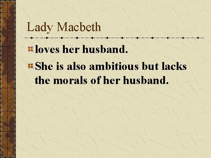 Lady Macbeth loves her husband. She is also ambitious but lacks the morals of