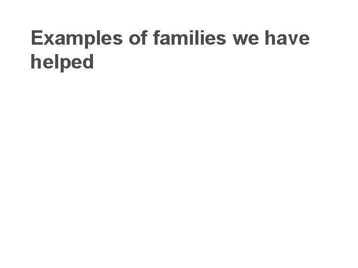 Examples of families we have helped 