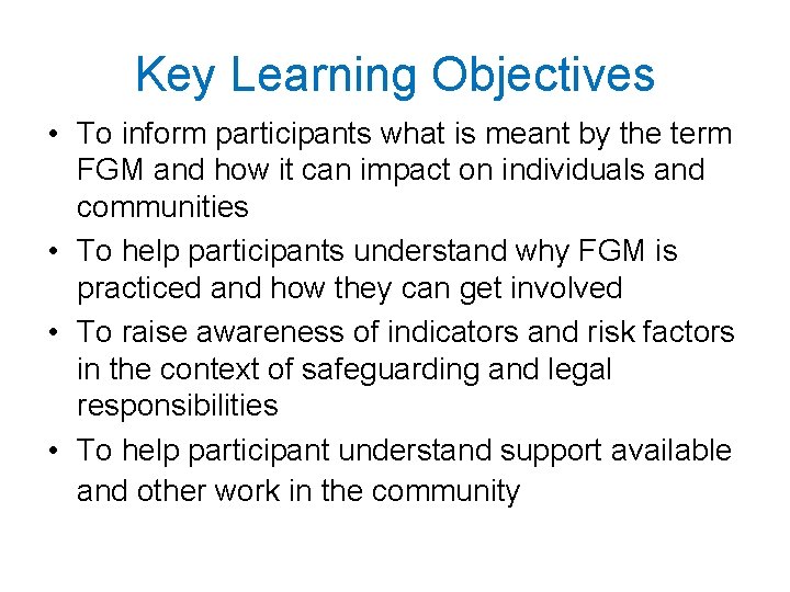 Key Learning Objectives • To inform participants what is meant by the term FGM