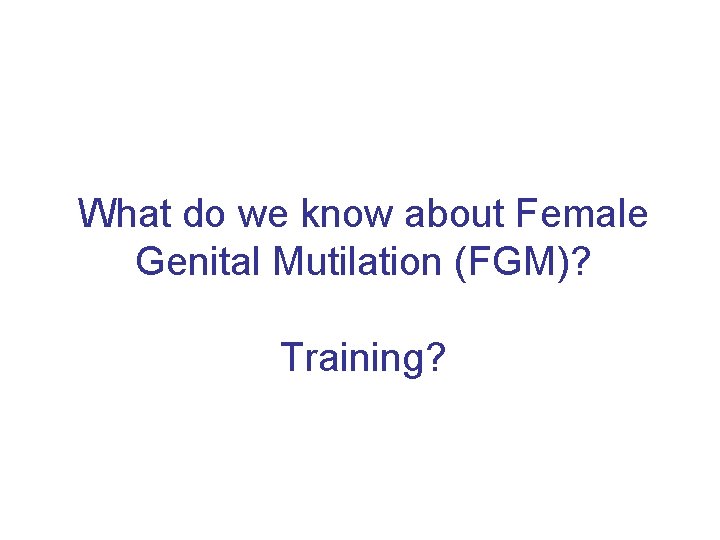 What do we know about Female Genital Mutilation (FGM)? Training? 