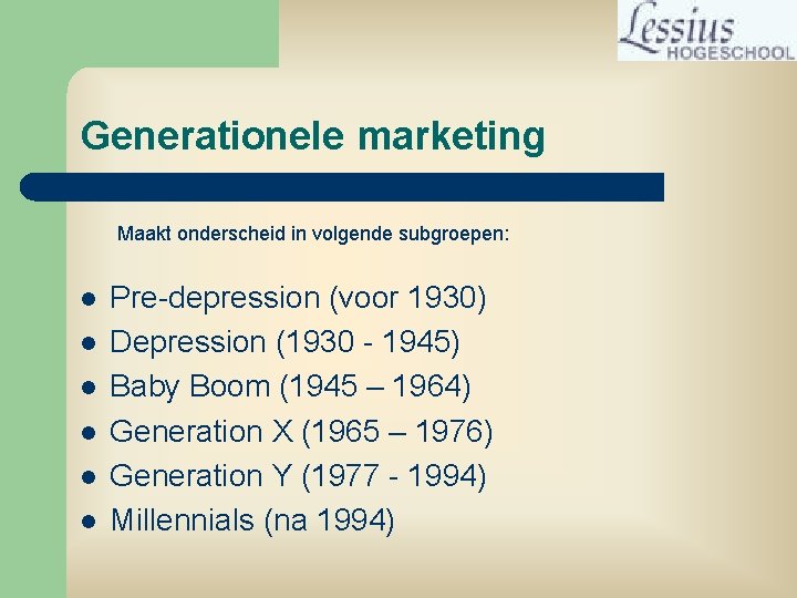 Generationele marketing Maakt onderscheid in volgende subgroepen: l l l Pre-depression (voor 1930) Depression