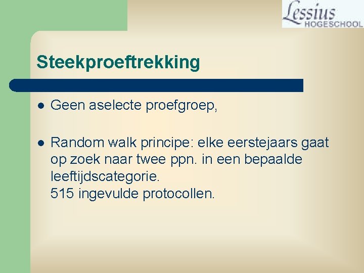 Steekproeftrekking l Geen aselecte proefgroep, l Random walk principe: elke eerstejaars gaat op zoek