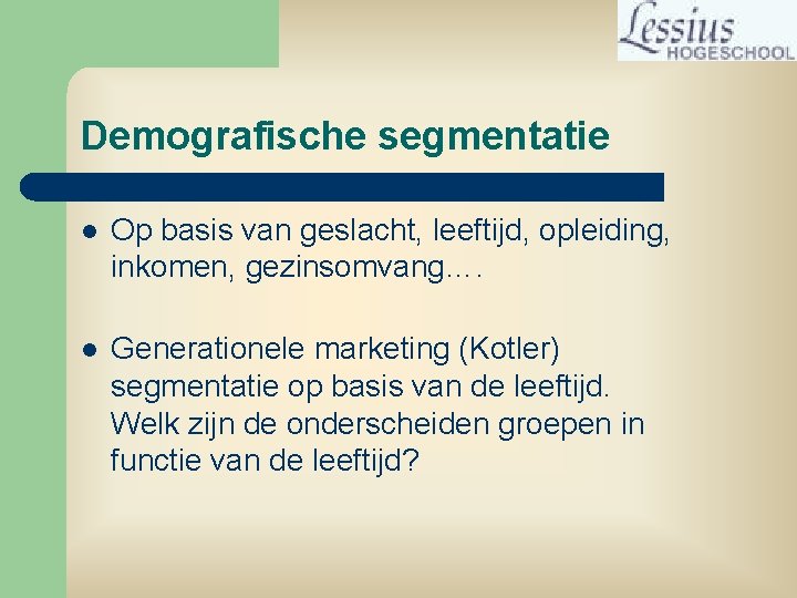 Demografische segmentatie l Op basis van geslacht, leeftijd, opleiding, inkomen, gezinsomvang…. l Generationele marketing