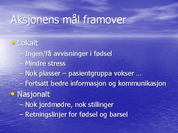 Aksjonens mål framover • Lokalt – Ingen/få avvisninger i fødsel – Mindre stress –