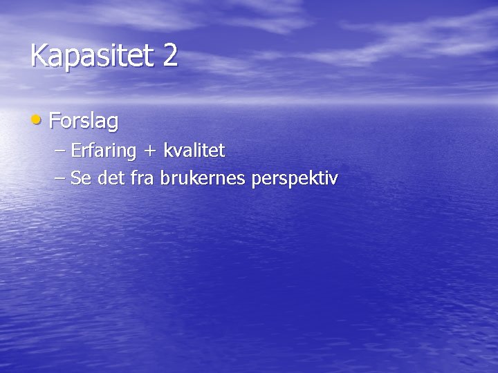 Kapasitet 2 • Forslag – Erfaring + kvalitet – Se det fra brukernes perspektiv