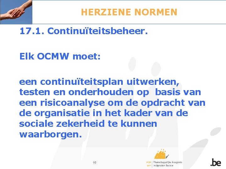 HERZIENE NORMEN 17. 1. Continuïteitsbeheer. Elk OCMW moet: een continuïteitsplan uitwerken, testen en onderhouden