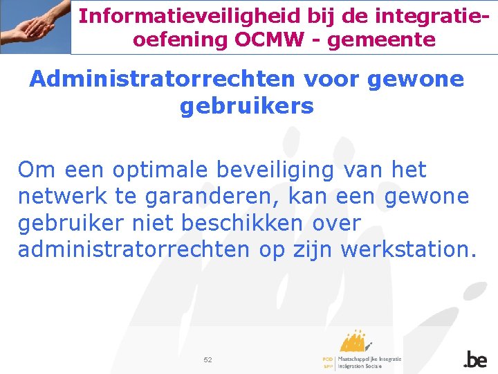 Informatieveiligheid bij de integratieoefening OCMW - gemeente Administratorrechten voor gewone gebruikers Om een optimale