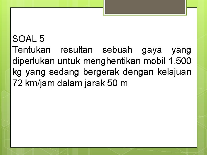 SOAL 5 Tentukan resultan sebuah gaya yang diperlukan untuk menghentikan mobil 1. 500 kg