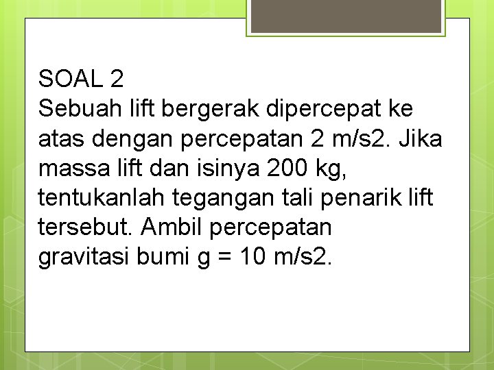 SOAL 2 Sebuah lift bergerak dipercepat ke atas dengan percepatan 2 m/s 2. Jika