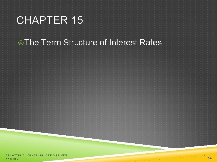 CHAPTER 15 The Term Structure of Interest Rates BAHATTIN BUYUKSAHIN, DERIVATIVES PRICING 54 