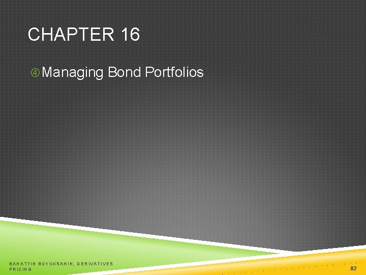 CHAPTER 16 Managing Bond Portfolios BAHATTIN BUYUKSAHIN, DERIVATIVES PRICING 82 