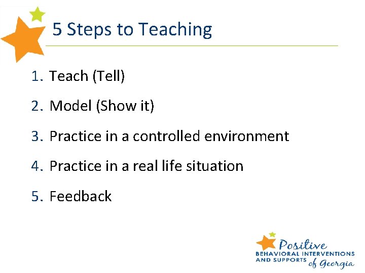 5 Steps to Teaching 1. Teach (Tell) 2. Model (Show it) 3. Practice in