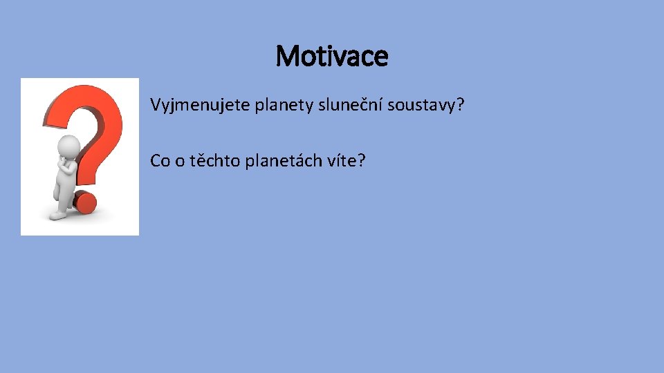 Motivace Vyjmenujete planety sluneční soustavy? Co o těchto planetách víte? 