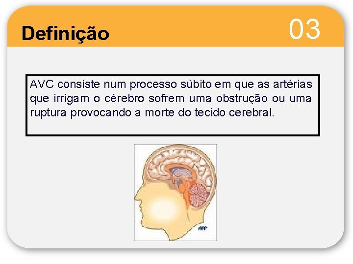 Definição 03 AVC consiste num processo súbito em que as artérias que irrigam o