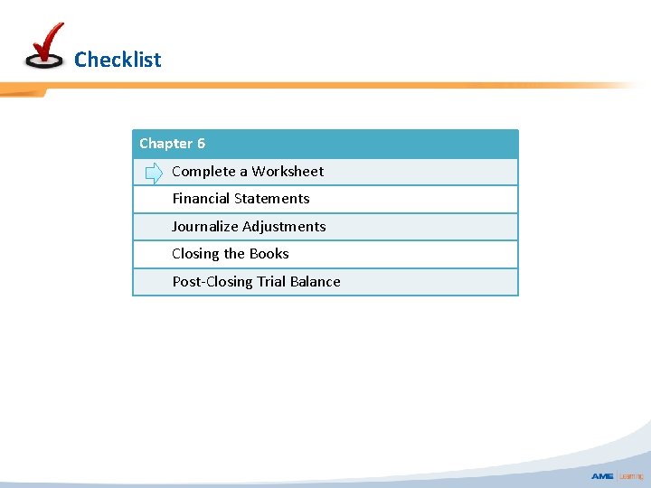 Checklist Chapter 6 Complete a Worksheet Financial Statements Journalize Adjustments Closing the Books Post-Closing