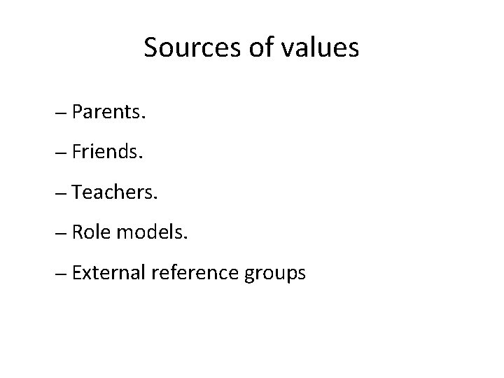 Sources of values – Parents. – Friends. – Teachers. – Role models. – External
