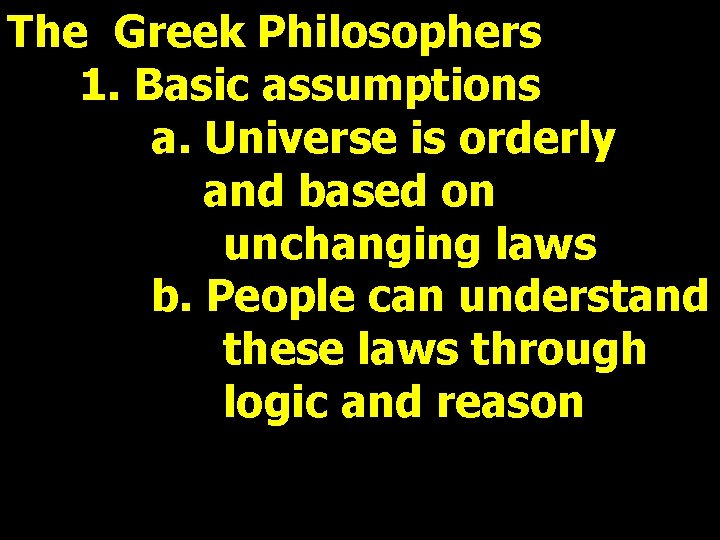 The Greek Philosophers 1. Basic assumptions a. Universe is orderly and based on unchanging