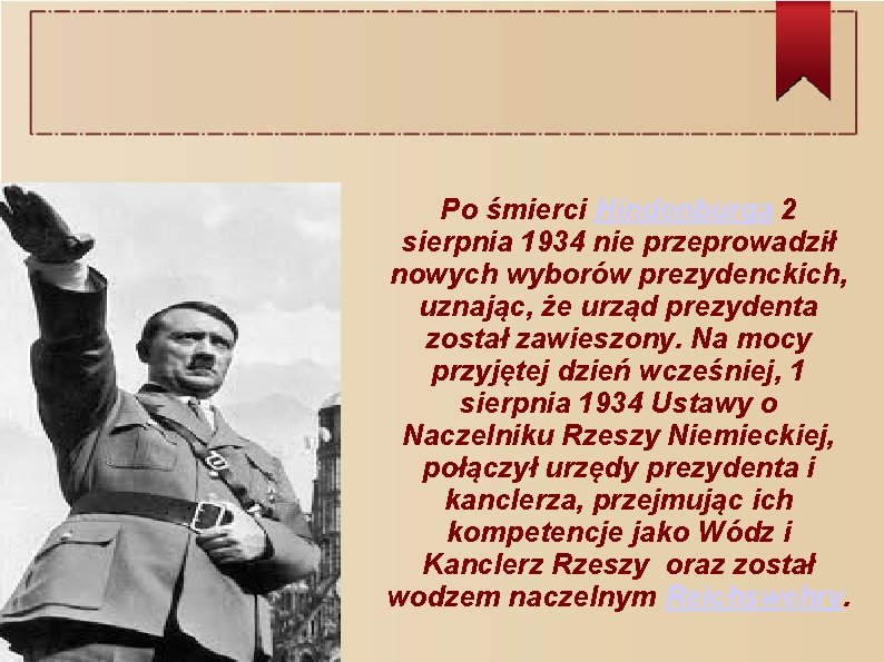 Po śmierci Hindenburga 2 sierpnia 1934 nie przeprowadził nowych wyborów prezydenckich, uznając, że urząd