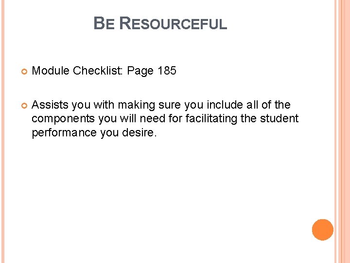 BE RESOURCEFUL Module Checklist: Page 185 Assists you with making sure you include all