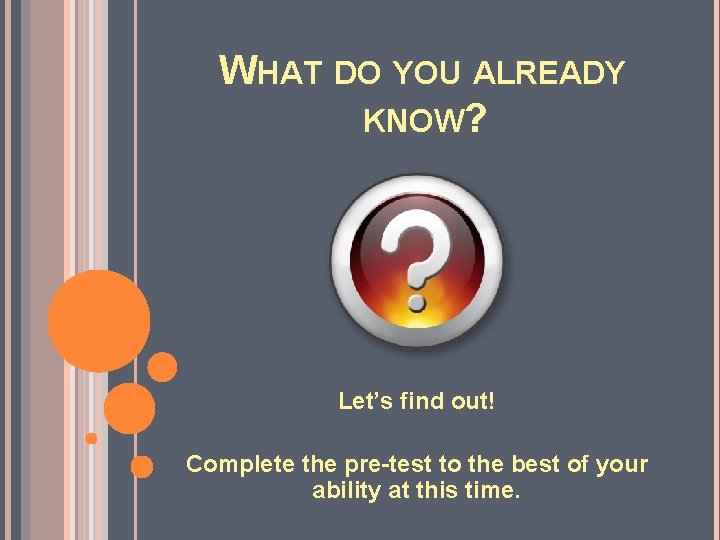 WHAT DO YOU ALREADY KNOW? Let’s find out! Complete the pre-test to the best