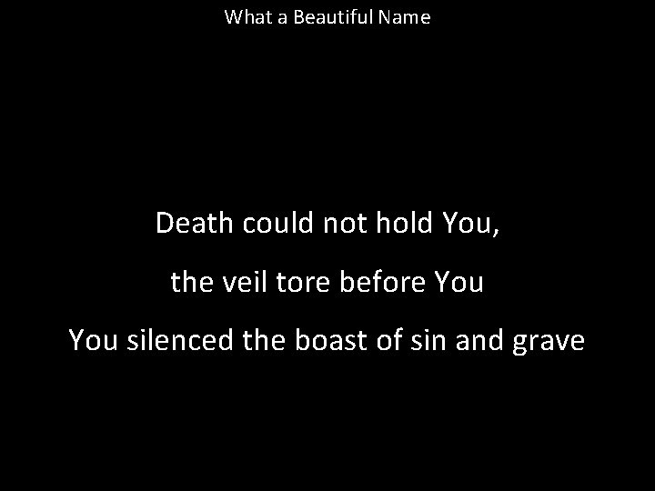 What a Beautiful Name Death could not hold You, the veil tore before You What a Beautiful Name Death could not hold You, the veil tore before You