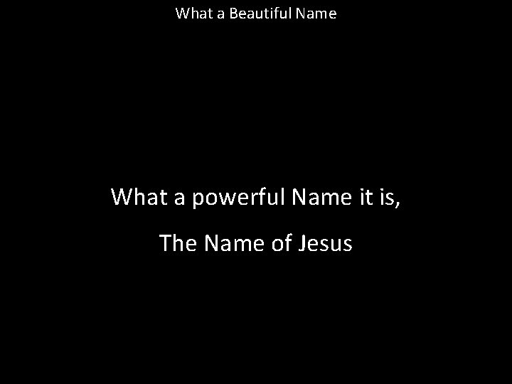 What a Beautiful Name What a powerful Name it is, The Name of Jesus What a Beautiful Name What a powerful Name it is, The Name of Jesus