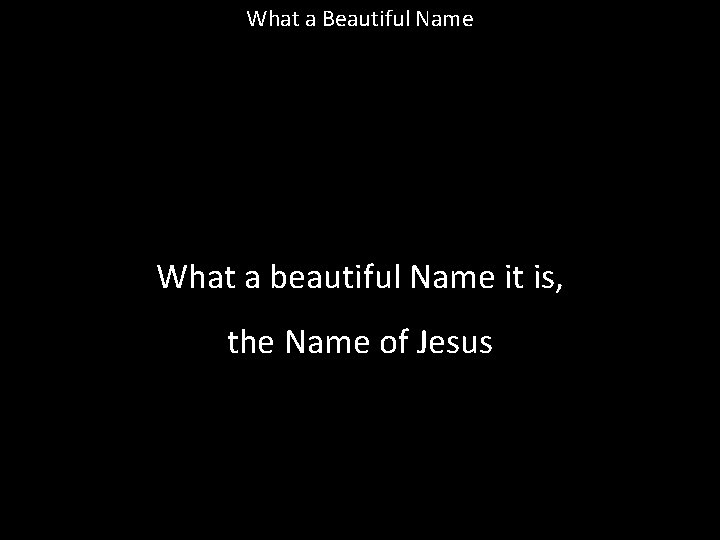 What a Beautiful Name What a beautiful Name it is, the Name of Jesus What a Beautiful Name What a beautiful Name it is, the Name of Jesus