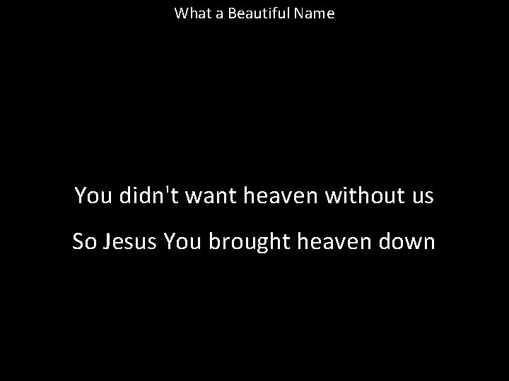 What a Beautiful Name You didn't want heaven without us So Jesus You brought What a Beautiful Name You didn't want heaven without us So Jesus You brought